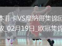 進(jìn)球大戰(zhàn)！本菲卡3-3總比分4-3摩納哥晉級(jí)16強(qiáng)南野拓實(shí)破門+策動(dòng)