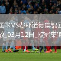 03月12日歐冠1/8決賽次回合國(guó)際米蘭vs費(fèi)耶諾德進(jìn)球視頻