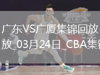 03月24日CBA常規(guī)賽 廣東 - 廣廈 精彩鏡頭