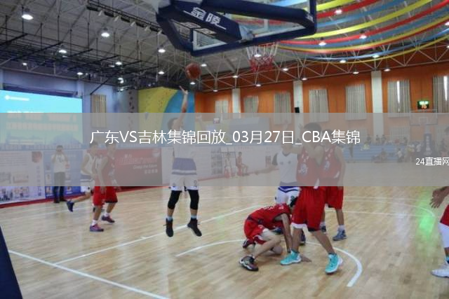 03月27日CBA常規(guī)賽 廣東 - 吉林 精彩鏡頭