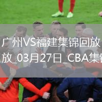 03月27日CBA常規(guī)賽 廣州 - 福建 精彩鏡頭