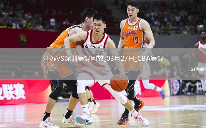 03月27日CBA常規(guī)賽 江蘇 - 深圳 精彩鏡頭