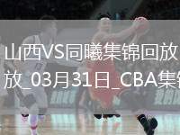 03月31日CBA常規(guī)賽 山西 - 同曦 精彩鏡頭