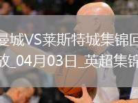 04月03日英超第30輪曼城vs萊斯特城進(jìn)球視頻