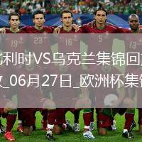 06月27日歐洲杯小組賽E組第3輪烏克蘭vs比利時精彩片段