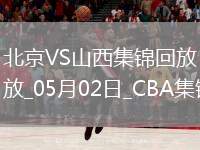 05月02日CBA季后賽半決賽G3 北京 - 山西 精彩鏡頭