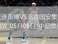 05月05日中超第11輪大連英博vs北京國安進(jìn)球