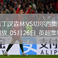 鎖定歐冠！切爾西1-0森林藍軍第四收官科爾維爾制勝森林踢歐協(xié)聯(lián)