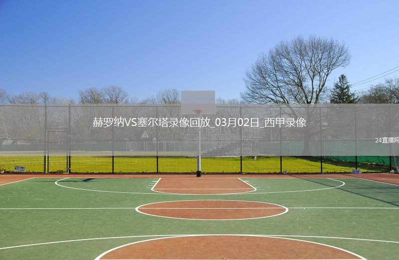 03月02日西甲第26輪赫羅納vs塞爾塔全場(chǎng)錄像