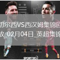 02月04日英超第24輪切爾西vs西漢姆聯(lián)進球視頻