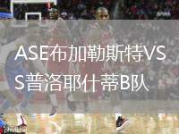 ASE布加勒斯特VS普洛耶什蒂B隊(duì)