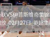 02月27日英超第27輪曼聯(lián)vs伊普斯維奇進球視頻