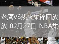 02月27日NBA常規(guī)賽 老鷹 - 熱火 精彩鏡頭