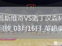 03月16日英超第29輪伊普斯維奇vs諾丁漢森林全場錄像