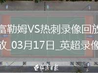03月17日英超第29輪富勒姆vs熱刺全場錄像
