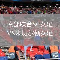 南部聯(lián)合SC女足VS米切爾頓女足