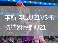 萊斯特城U21VS托特納姆熱刺U21