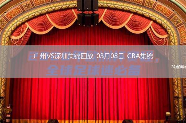 03月08日CBA常規(guī)賽 廣州 - 深圳 精彩鏡頭