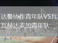 達(dá)曼協(xié)作青年隊(duì)VS瓦赫達(dá)麥加青年隊(duì)