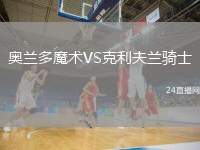 奧蘭多魔術(shù)VS克利夫蘭騎士