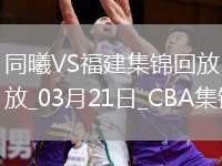 03月21日CBA常規(guī)賽 同曦 - 福建 精彩鏡頭