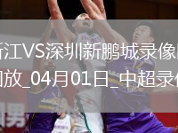 04月01日中超第4輪浙江vs深圳新鵬城全場錄像