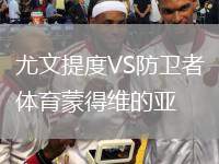 尤文提度VS防衛(wèi)者體育蒙得維的亞