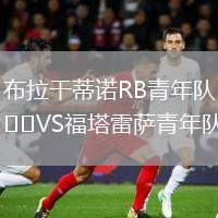 布拉干蒂諾RB青年隊(duì)VS福塔雷薩青年隊(duì)