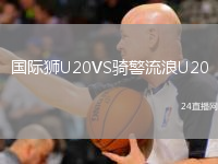 國(guó)際獅U20VS騎警流浪U20