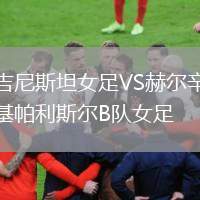 吉尼斯坦女足VS赫爾辛基帕利斯?fàn)朆隊(duì)女足