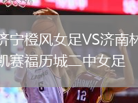 濟(jì)寧橙風(fēng)女足VS濟(jì)南林凱賽福歷城二中女足