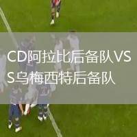 CD阿拉比后備隊(duì)VS烏梅西特后備隊(duì)