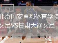 北京國安首都體育學院女足VS甘肅大通女足
