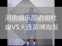 河南俱樂部酒祖杜康VS大連英博海發(fā)