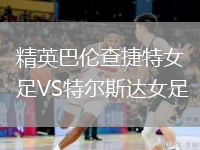 精英巴倫查捷特女足VS特爾斯達(dá)女足