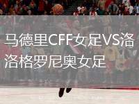 馬德里CFF女足VS洛格羅尼奧女足