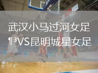 武漢小馬過河女足VS昆明城星女足