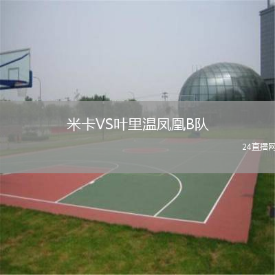 米卡VS葉里溫鳳凰B隊(duì)