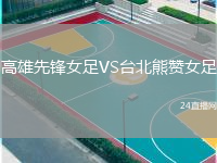 高雄先鋒女足VS臺(tái)北熊贊女足