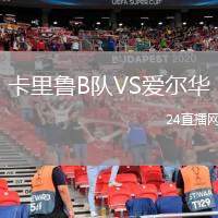 卡里魯B隊(duì)VS愛爾華