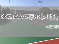 KK動(dòng)態(tài)VS穆爾多斯特