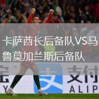 卡薩酋長后備隊(duì)VS馬魯莫加蘭斯后備隊(duì)