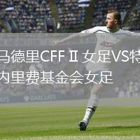 馬德里CFF II 女足VS特內(nèi)里費(fèi)基金會女足