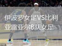 伊波羅女足VS比利亞雷亞爾B隊(duì)女足
