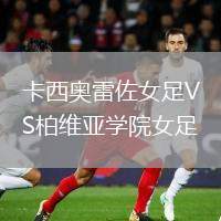 卡西奧雷佐女足VS柏維亞學(xué)院女足