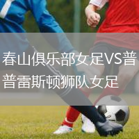 春山俱樂(lè)部女足VS普雷斯頓獅隊(duì)女足