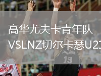 高華尤夫卡青年隊(duì)VSLNZ切爾卡瑟U21