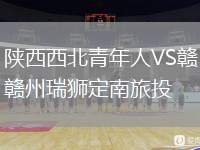 陜西西北青年人VS贛州瑞獅定南旅投