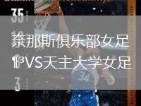 奈那斯俱樂(lè)部女足VS天主大學(xué)女足