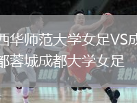 西華師范大學(xué)女足VS成都蓉城成都大學(xué)女足